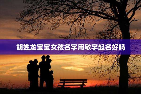 胡姓龙宝宝女孩名字用敏字起名好吗