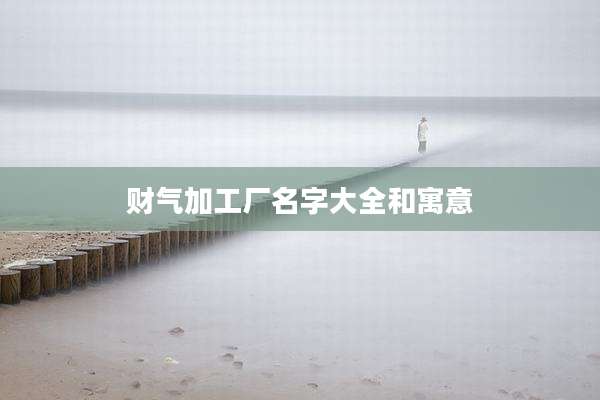 财气加工厂名字大全和寓意