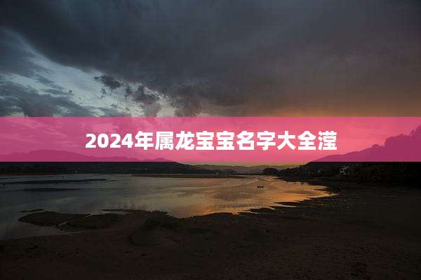 2024年属龙宝宝名字大全滢