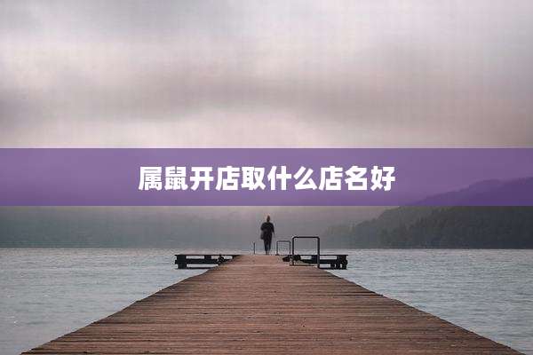 属鼠开店取什么店名好