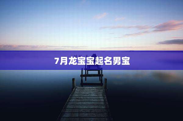 7月龙宝宝起名男宝