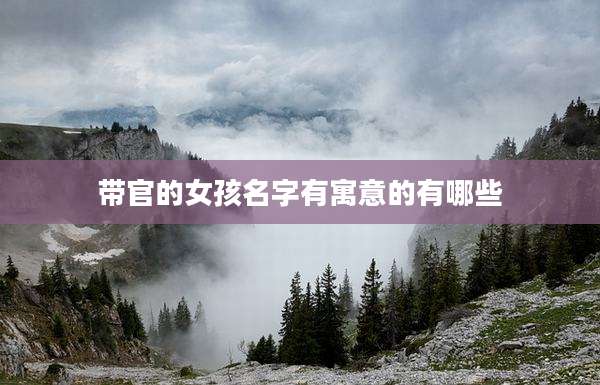 带官的女孩名字有寓意的有哪些