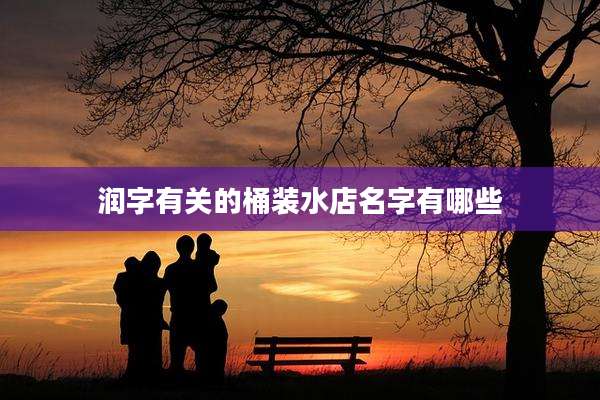 润字有关的桶装水店名字有哪些