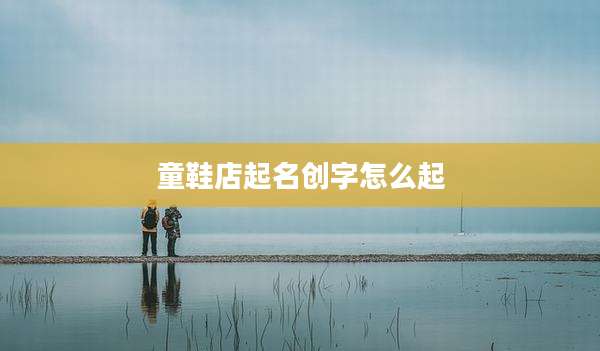 童鞋店起名创字怎么起