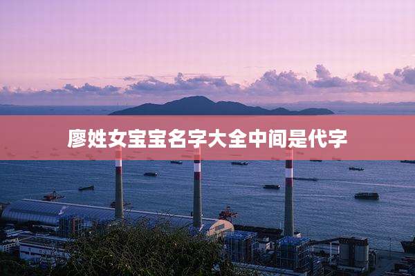 廖姓女宝宝名字大全中间是代字