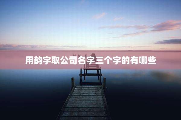 用韵字取公司名字三个字的有哪些