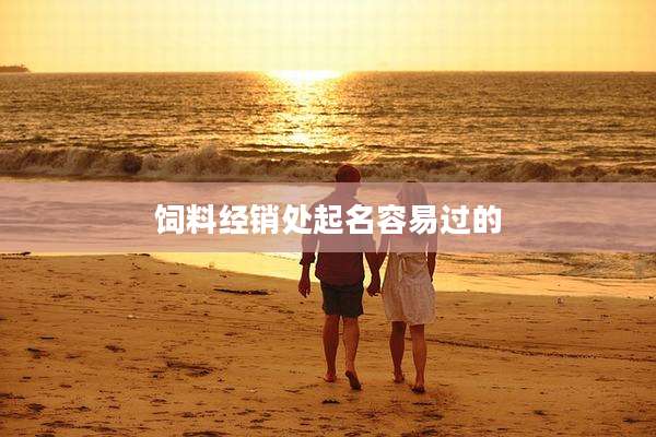 饲料经销处起名容易过的