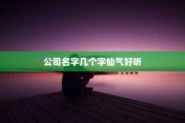 公司名字几个字仙气好听