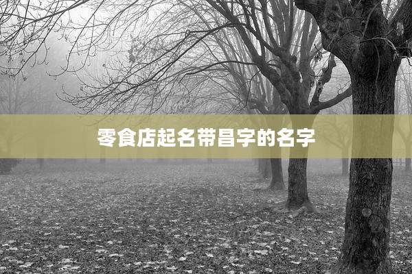 零食店起名带昌字的名字
