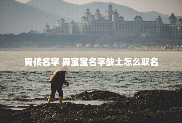 男孩名字 男宝宝名字缺土怎么取名