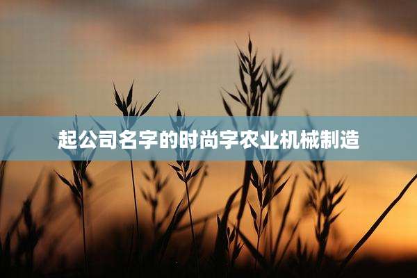 起公司名字的时尚字农业机械制造
