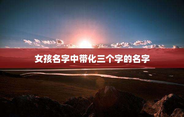 女孩名字中带化三个字的名字