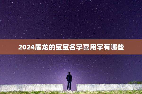 2024属龙的宝宝名字喜用字有哪些