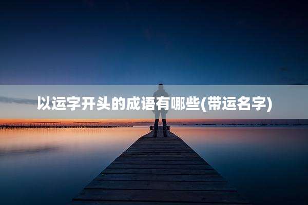 以运字开头的成语有哪些(带运名字)