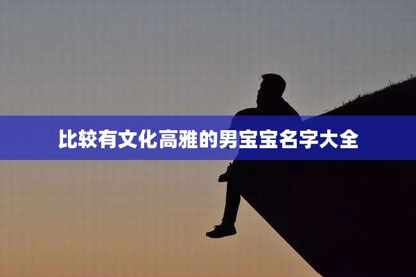 比较有文化高雅的男宝宝名字大全