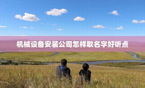 机械设备安装公司怎样取名字好听点