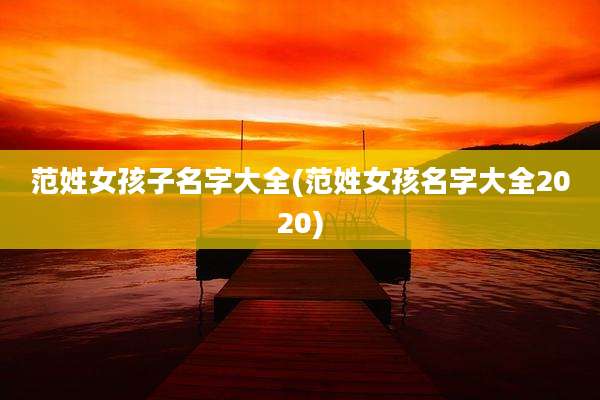 范姓女孩子名字大全(范姓女孩名字大全2020)