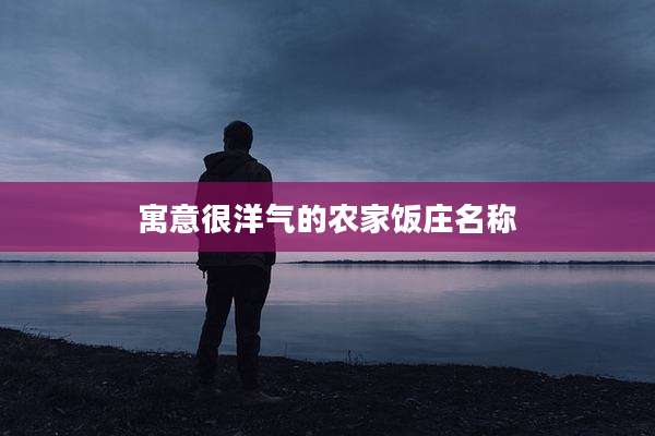 寓意很洋气的农家饭庄名称