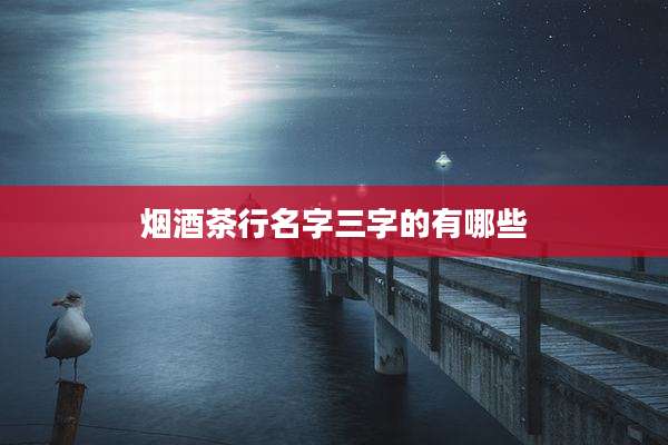 烟酒茶行名字三字的有哪些