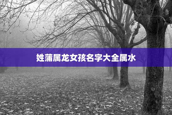 姓蒲属龙女孩名字大全属水