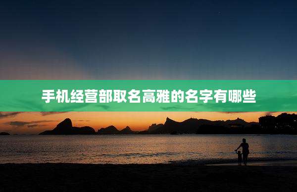 手机经营部取名高雅的名字有哪些