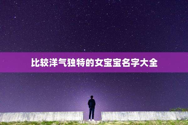 比较洋气独特的女宝宝名字大全