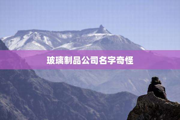 玻璃制品公司名字奇怪
