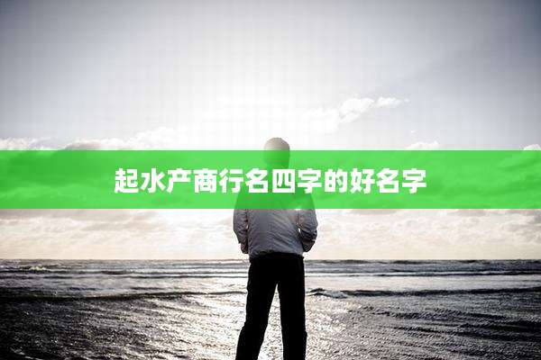 起水产商行名四字的好名字