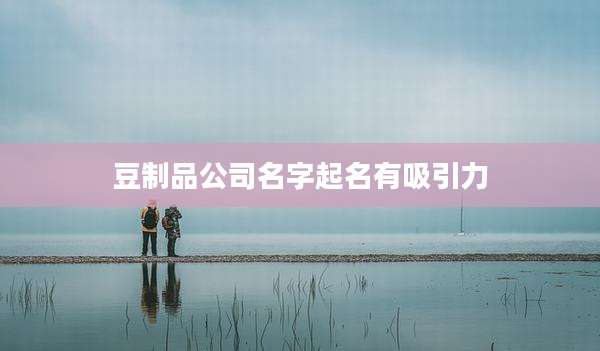 豆制品公司名字起名有吸引力