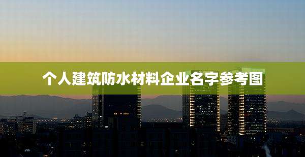 个人建筑防水材料企业名字参考图