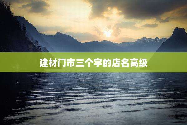 建材门市三个字的店名高级