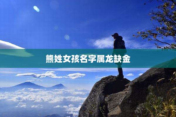 熊姓女孩名字属龙缺金