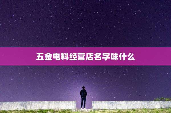 五金电料经营店名字味什么