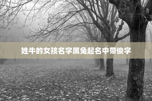 姓牛的女孩名字属兔起名中带俊字