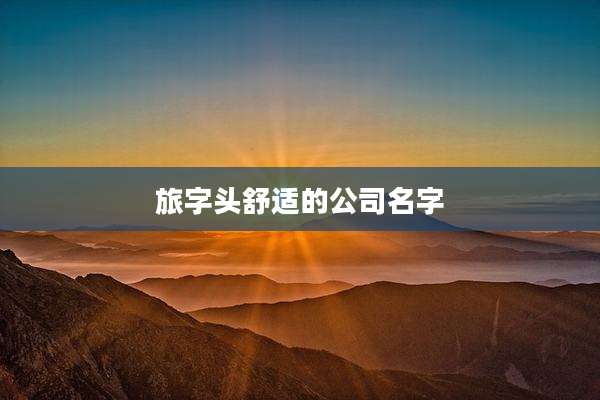 旅字头舒适的公司名字