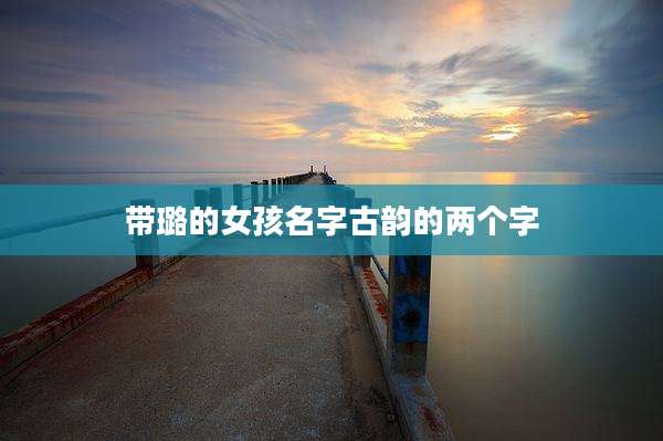 带璐的女孩名字古韵的两个字
