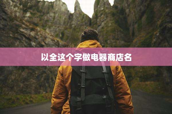 以全这个字做电器商店名
