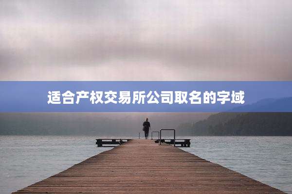适合产权交易所公司取名的字域