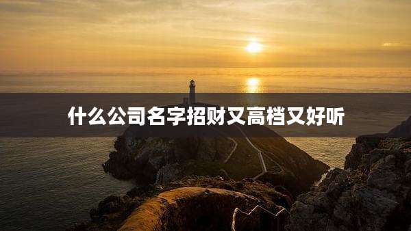 什么公司名字招财又高档又好听