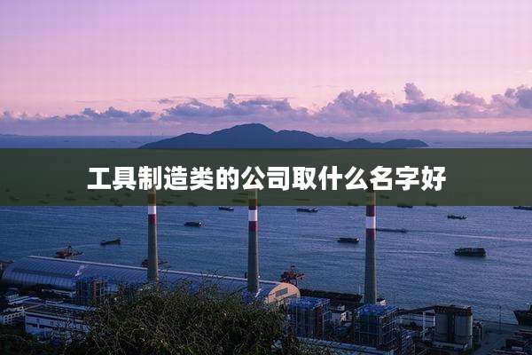 工具制造类的公司取什么名字好