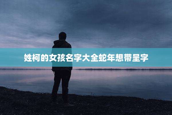 姓柯的女孩名字大全蛇年想带呈字