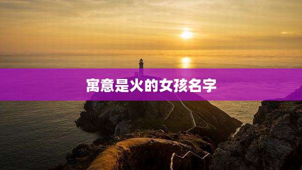 寓意是火的女孩名字