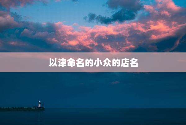 以津命名的小众的店名