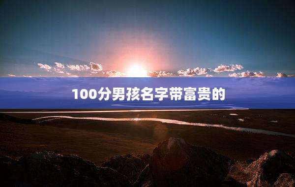 100分男孩名字带富贵的