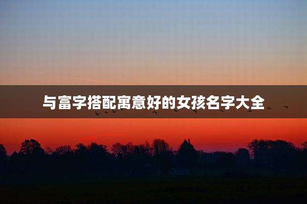 与富字搭配寓意好的女孩名字大全