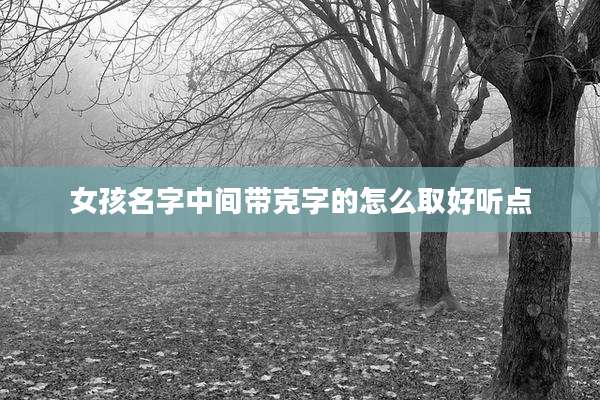 女孩名字中间带克字的怎么取好听点