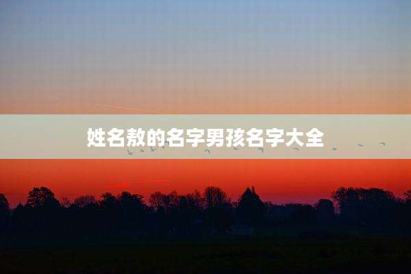 姓名敖的名字男孩名字大全