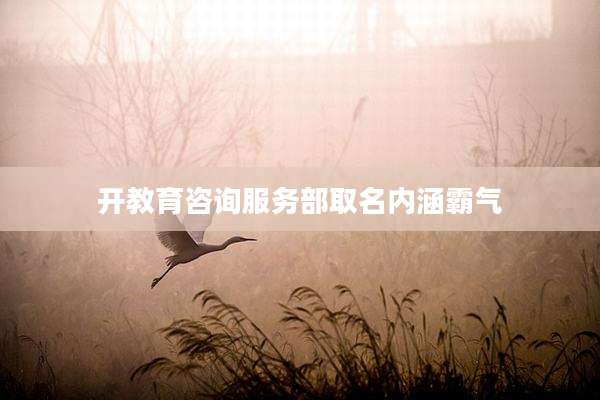 开教育咨询服务部取名内涵霸气