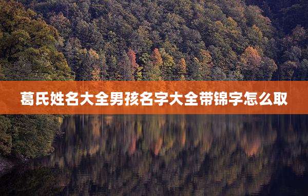 葛氏姓名大全男孩名字大全带锦字怎么取