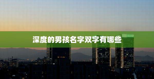 深度的男孩名字双字有哪些